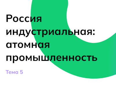 Занятие курса «Россия – мои горизонты» по теме:  «Россия индустриальная: атомная промышленность». 