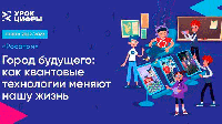 Урок цифры: "Город будущего: как квантовые технологии меняют нашу жизнь"